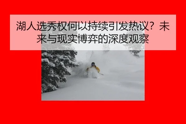 湖人选秀权何以持续引发热议？未来与现实博弈的深度观察